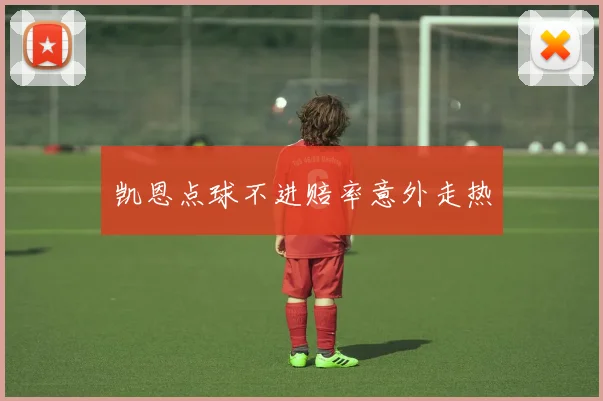 凯恩点球不进赔率意外走热
