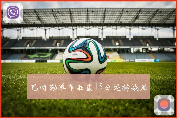 巴特勒单节狂轰15分逆转战局