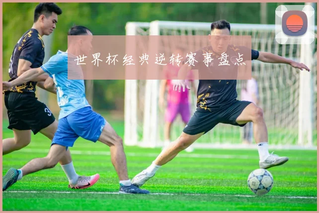 世界杯经典逆转赛事盘点