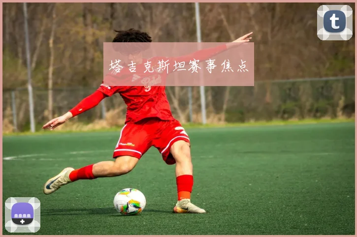 塔吉克斯坦赛事焦点